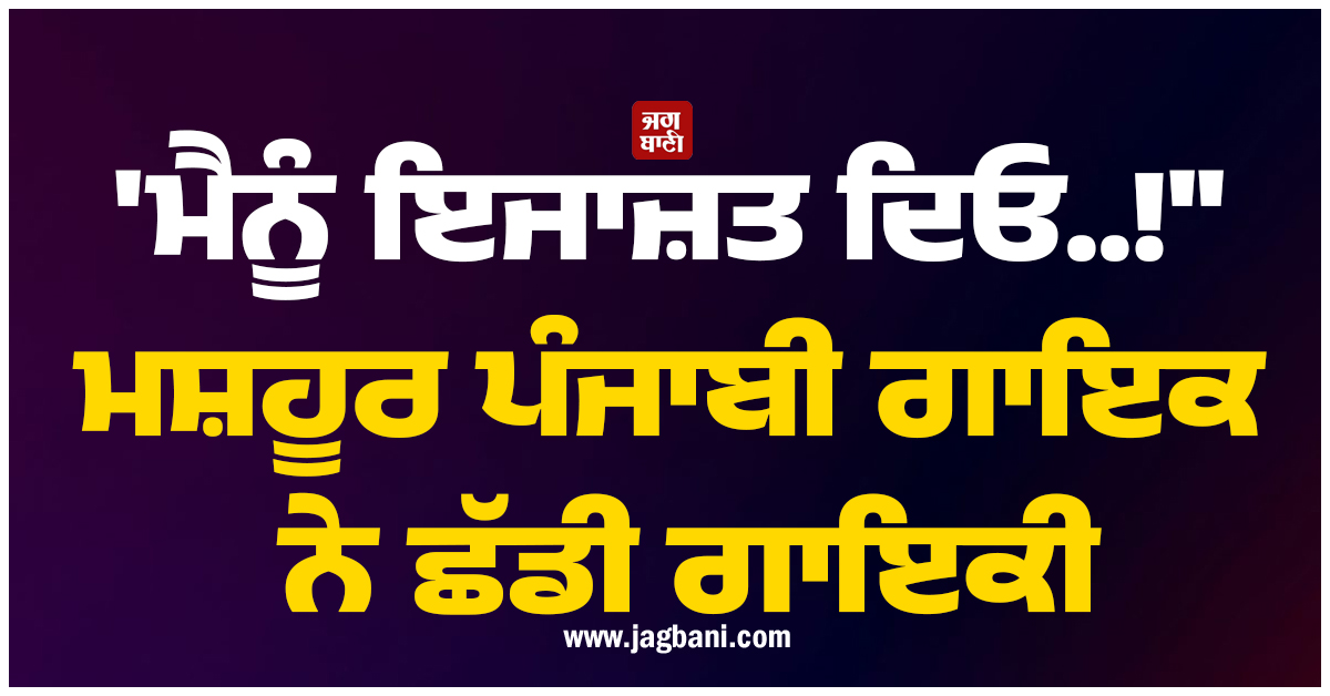 ''ਮੈਨੂੰ ਇਜਾਜ਼ਤ ਦਿਓ..!'' ਮਸ਼ਹੂਰ ਪੰਜਾਬੀ ਗਾਇਕ ਨੇ ਛੱਡੀ ਗਾਇਕੀ, ਇੰਡਸਟਰੀ ਨੂੰ ਕਿਹਾ ਅਲਵਿਦਾ