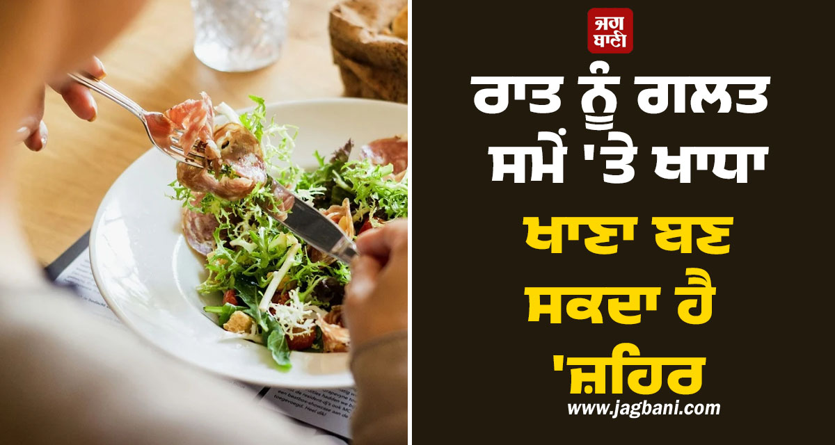 ਸਾਵਧਾਨ! ਰਾਤ ਨੂੰ ਗਲਤ ਸਮੇਂ 'ਤੇ ਖਾਧਾ ਖਾਣਾ ਬਣ ਸਕਦਾ ਹੈ 'ਜ਼ਹਿਰ', ਜਾਣੋ ਖਾਣਾ ਖਾਣ ਦਾ ਸਹੀ ਸਮਾਂ