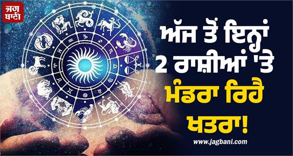 from today danger is looming over these 2 zodiac signs 