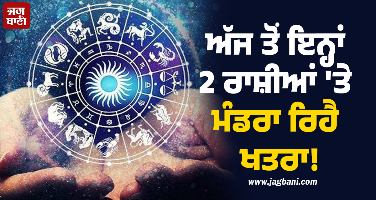ਅੱਜ ਤੋਂ ਇਨ੍ਹਾਂ 2 ਰਾਸ਼ੀਆਂ 'ਤੇ ਮੰਡਰਾ ਰਿਹੈ ਖਤਰਾ! ਸ਼ੁਰੂ ਹੋ ਰਿਹਾ ਹੈ 'ਰੋਗ ਪੰਚਕ'
