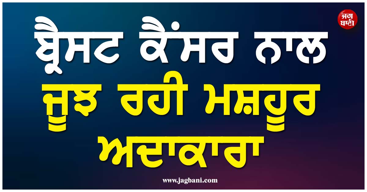 ਬ੍ਰੈਸਟ ਕੈਂਸਰ ਨਾਲ ਜੂਝ ਰਹੀ ਮਸ਼ਹੂਰ ਅਦਾਕਾਰਾ, ਦਿਖਾਏ ਸਰਜਰੀ ਦੇ ਨਿਸ਼ਾਨ
