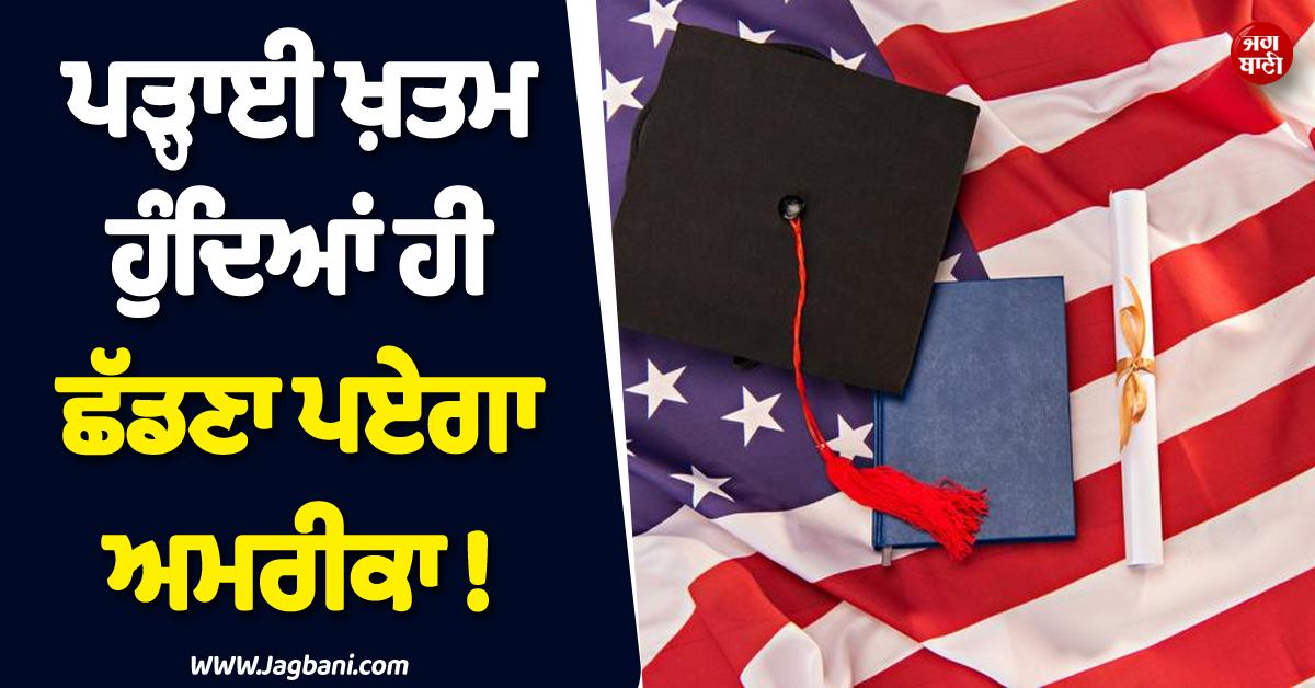 ਪੜ੍ਹਾਈ ਖ਼ਤਮ ਹੁੰਦਿਆਂ ਹੀ ਛੱਡਣਾ ਪਏਗਾ ਅਮਰੀਕਾ ! ਲੱਖਾਂ ਭਾਰਤੀ ਵਿਦਿਆਰਥੀਆਂ ''ਤੇ ਲਟਕੀ ਤਲਵਾਰ