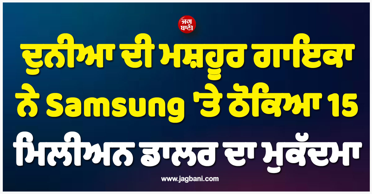 ਦੁਨੀਆ ਦੀ ਮਸ਼ਹੂਰ ਗਾਇਕਾ ਨੇ Samsung ''ਤੇ ਠੋਕਿਆ 15 ਮਿਲੀਅਨ ਡਾਲਰ ਦਾ ਮੁਕੱਦਮਾ, ਜਾਣੋ ਕੀ ਹੈ ਪੂਰਾ ਮਾਮਲਾ