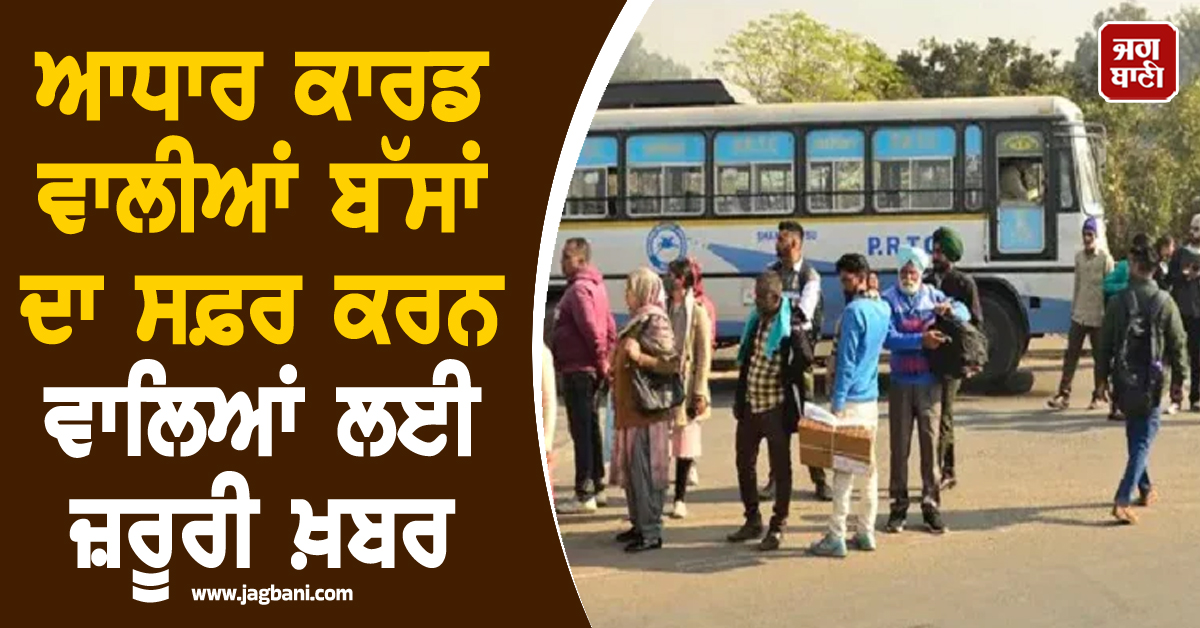 ਆਧਾਰ ਕਾਰਡ ਵਾਲੀਆਂ ਬੱਸਾਂ ਦਾ ਸਫ਼ਰ ਕਰਨ ਵਾਲਿਆਂ ਲਈ ਜ਼ਰੂਰੀ ਖ਼ਬਰ, ਹੁਣ ਇਨ੍ਹਾਂ ਤਾਰੀਖ਼ਾਂ ਨੂੰ...