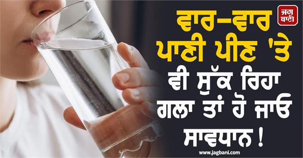 if your throat is dry even after drinking water repeatedly be careful 