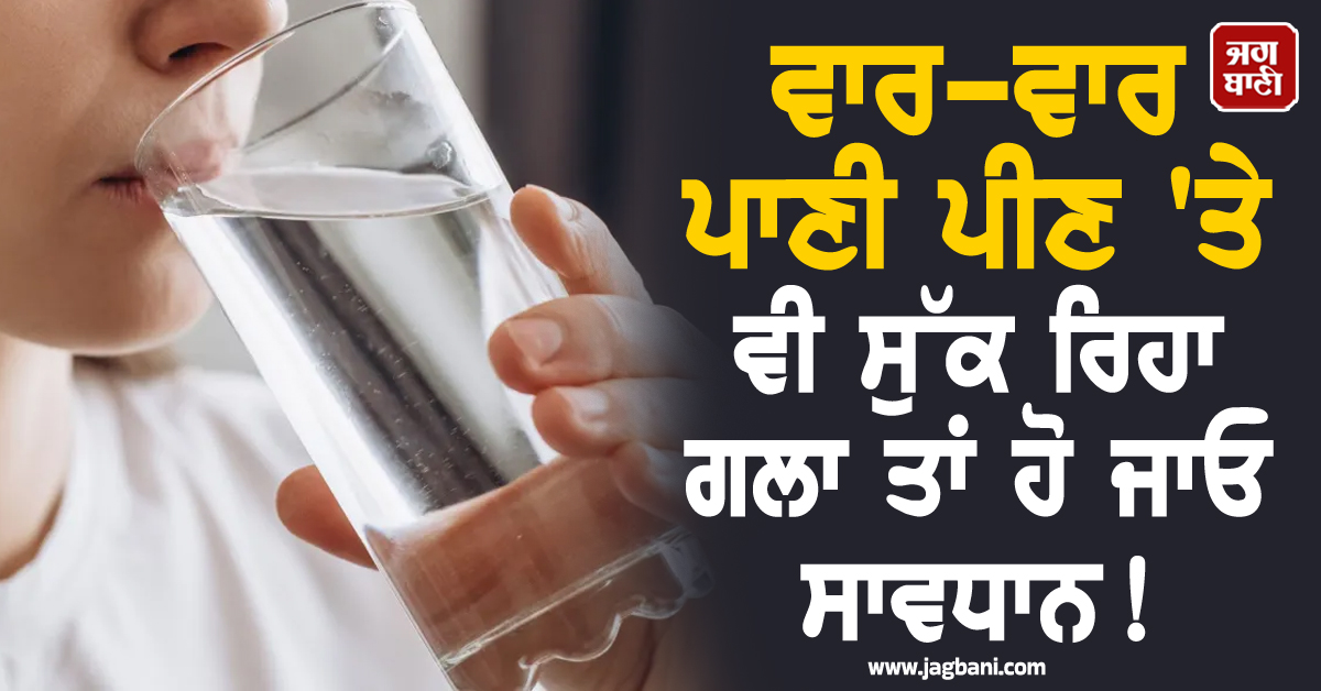 ਵਾਰ-ਵਾਰ ਪਾਣੀ ਪੀਣ 'ਤੇ ਵੀ ਸੁੱਕ ਰਿਹਾ ਗਲ਼ਾ ਤਾਂ ਹੋ ਜਾਓ ਸਾਵਧਾਨ ! ਗੰਭੀਰ ਬੀਮਾਰੀਆਂ ਦਾ ਹੋ ਸਕਦੈ ਸੰਕੇਤ
