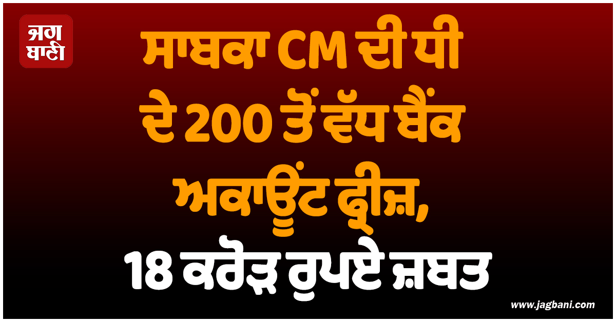 ਕੇਰਲ 'ਚ ED ਦੀ ਵੱਡੀ ਕਾਰਵਾਈ! ਸਾਬਕਾ CM ਦੀ ਧੀ ਦੇ 200 ਤੋਂ ਵੱਧ ਬੈਂਕ ਅਕਾਊਂਟ ਫ੍ਰੀਜ਼, 18 ਕਰੋੜ ਰੁਪਏ ਜ਼ਬਤ