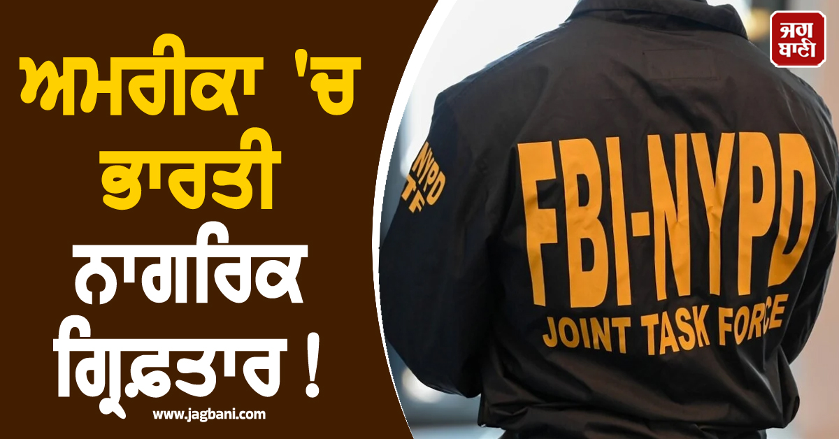 ਅਮਰੀਕਾ 'ਚ ਭਾਰਤੀ ਨਾਗਰਿਕ ਗ੍ਰਿਫ਼ਤਾਰ! ਲੱਗੇ ਗੰਭੀਰ ਦੋਸ਼