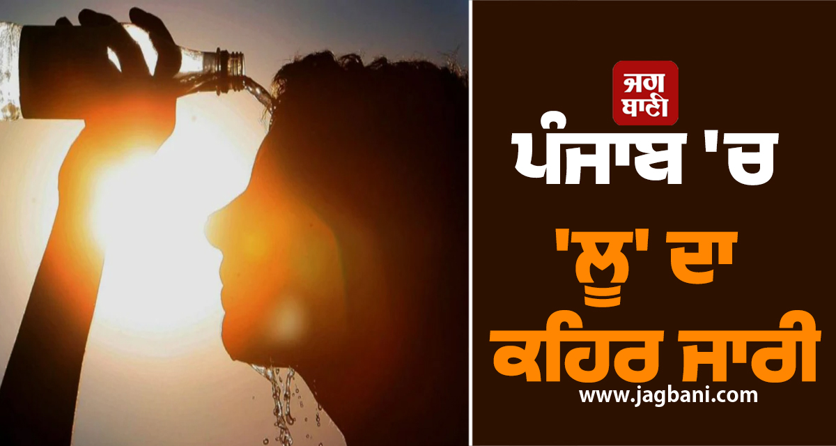 ਪੰਜਾਬ 'ਚ 'ਲੂ' ਦਾ ਕਹਿਰ ਜਾਰੀ, ਅਗਲੇ 6 ਦਿਨਾਂ ਲਈ ਵੱਡੀ ਚਿਤਾਵਨੀ, ਪੜ੍ਹੋ ਮੌਸਮ ਵਿਭਾਗ ਦਾ ਅਲਰਟ