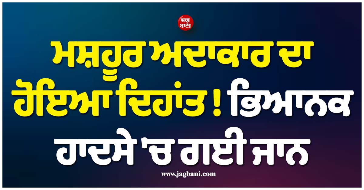 ਮਸ਼ਹੂਰ ਅਦਾਕਾਰ ਦਾ ਹੋਇਆ ਦਿਹਾਂਤ ! ਭਿਆਨਕ ਹਾਦਸੇ 'ਚ ਗਈ ਜਾਨ, ਸਾਊਥ ਇੰਡਸਟਰੀ 'ਚ ਛਾਇਆ ਮਾਤਮ