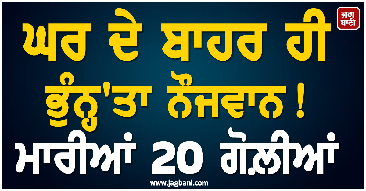 ਘਰ ਦੇ ਬਾਹਰ ਹੀ ਭੁੰਨ੍ਹ'ਤਾ ਨੌਜਵਾਨ ! ਮਾਰੀਆਂ 20 ਗੋਲ਼ੀਆਂ, ਬੋਲੈਰੋ 'ਚ ਆਏ ਬਦਮਾਸ਼ਾਂ ਨੇ ਕੀਤਾ ਕਾਰਾ