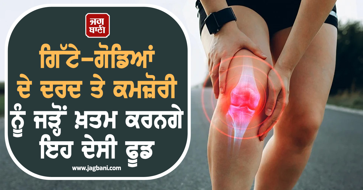 ਗਿੱਟੇ-ਗੋਡਿਆਂ ਦੇ ਦਰਦ ਤੇ ਕਮਜ਼ੋਰੀ ਨੂੰ ਜੜ੍ਹੋਂ ਖ਼ਤਮ ਕਰਨਗੇ ਇਹ ਦੇਸੀ ਫੂਡ ! ਅੱਜ ਹੀ ਡਾਈਟ 'ਚ ਕਰੋ ਸ਼ਾਮਲ