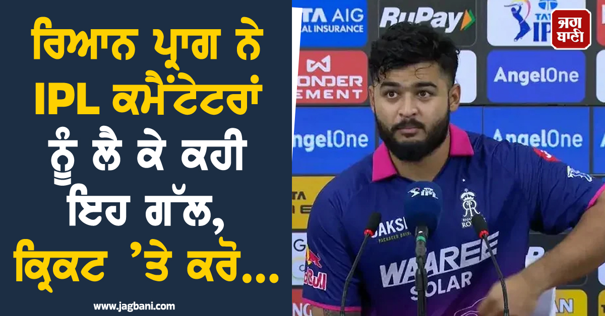 ਰਿਆਨ ਪ੍ਰਾਗ ਨੇ IPL ਕਮੈਂਟੇਟਰਾਂ ਨੂੰ ਲੈ ਕੇ ਕਹੀ ਇਹ ਗੱਲ, ਕ੍ਰਿਕਟ ’ਤੇ ਕਰੋ...