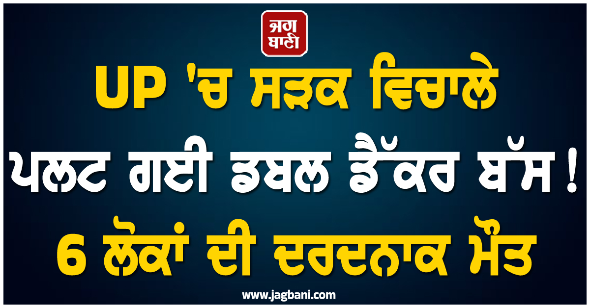 UP 'ਚ ਸੜਕ ਵਿਚਾਲੇ ਪਲਟ ਗਈ ਡਬਲ ਡੈੱਕਰ ਬੱਸ! 6 ਲੋਕਾਂ ਦੀ ਦਰਦਨਾਕ ਮੌਤ, 21 ਜ਼ਖ਼ਮੀ
