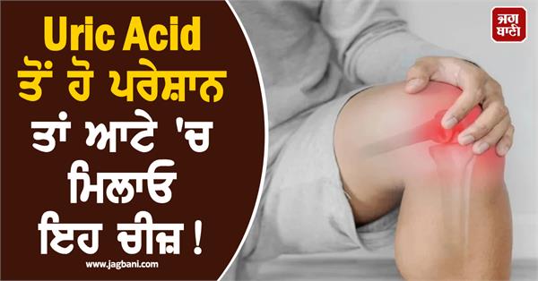 if you are troubled by uric acid then mix this thing in the flour 