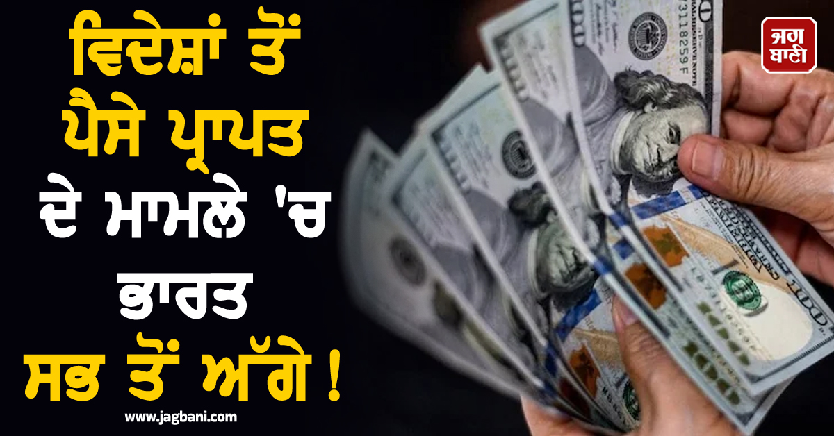 ਵਿਦੇਸ਼ਾਂ ਤੋਂ ਪੈਸੇ ਪ੍ਰਾਪਤ ਦੇ ਮਾਮਲੇ 'ਚ ਭਾਰਤ ਸਭ ਤੋਂ ਅੱਗੇ ! ਇੰਡੀਆ 'ਚ ਆਏ 137 ਅਰਬ ਡਾਲਰ