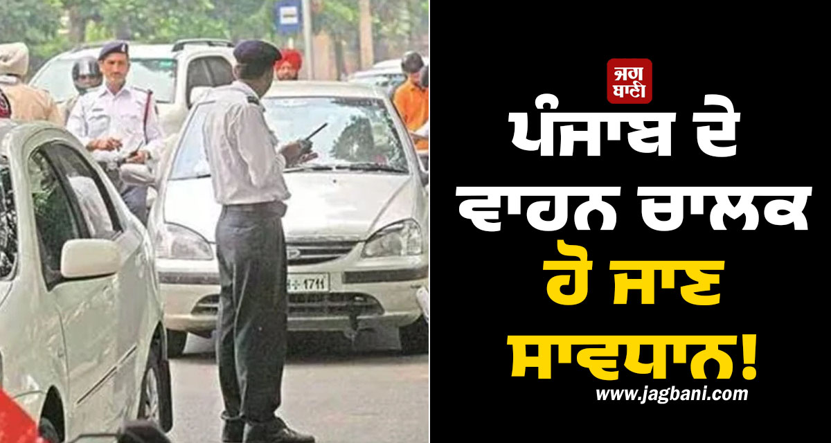ਪੰਜਾਬ ਦੇ ਵਾਹਨ ਚਾਲਕ ਹੋ ਜਾਣ ਸਾਵਧਾਨ! ਹੁਣ ਨਹੀਂ ਚੱਲੇਗੀ ਕੋਈ ਸਿਫ਼ਾਰਿਸ਼, ਕੀਤੇ ਆਹ ਕੰਮ ਤਾਂ...