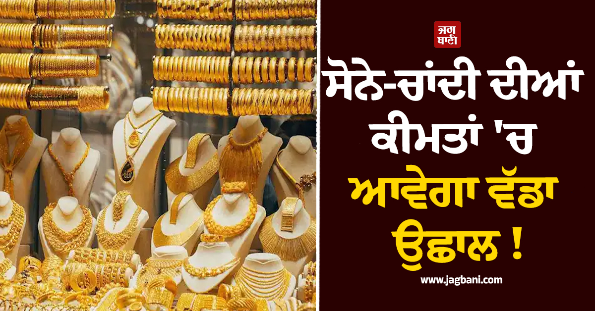 ਸੋਨੇ-ਚਾਂਦੀ ਦੀਆਂ ਕੀਮਤਾਂ ''ਚ ਆਵੇਗਾ ਵੱਡਾ ਉਛਾਲ ! ਲੱਖਾਂ ਰੁਪਏ ਤੱਕ ਚੜ੍ਹ ਜਾਣਗੇ ਰੇਟ