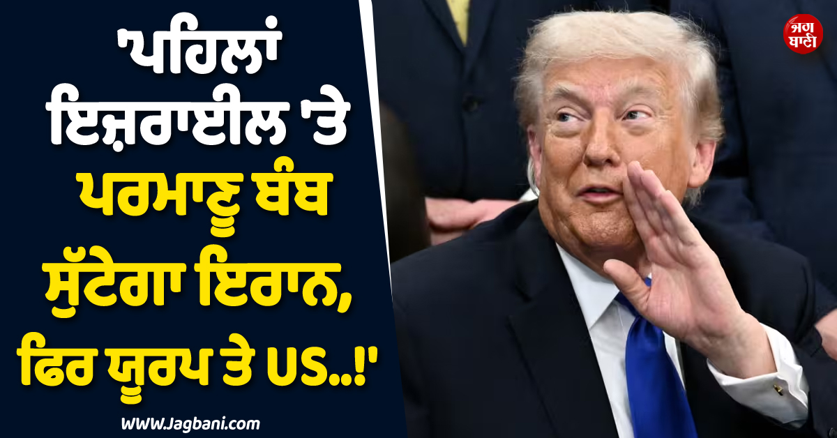 'ਪਹਿਲਾਂ ਇਜ਼ਰਾਈਲ 'ਤੇ ਪਰਮਾਣੂ ਬੰਬ ਸੁੱਟੇਗਾ ਇਰਾਨ, ਫ਼ਿਰ ਯੂਰਪ ਤੇ US..!' ਟਰੰਪ ਨੇ NATO ਨੂੰ ਦੇ'ਤੀ ਚਿਤਾਵਾਨੀ