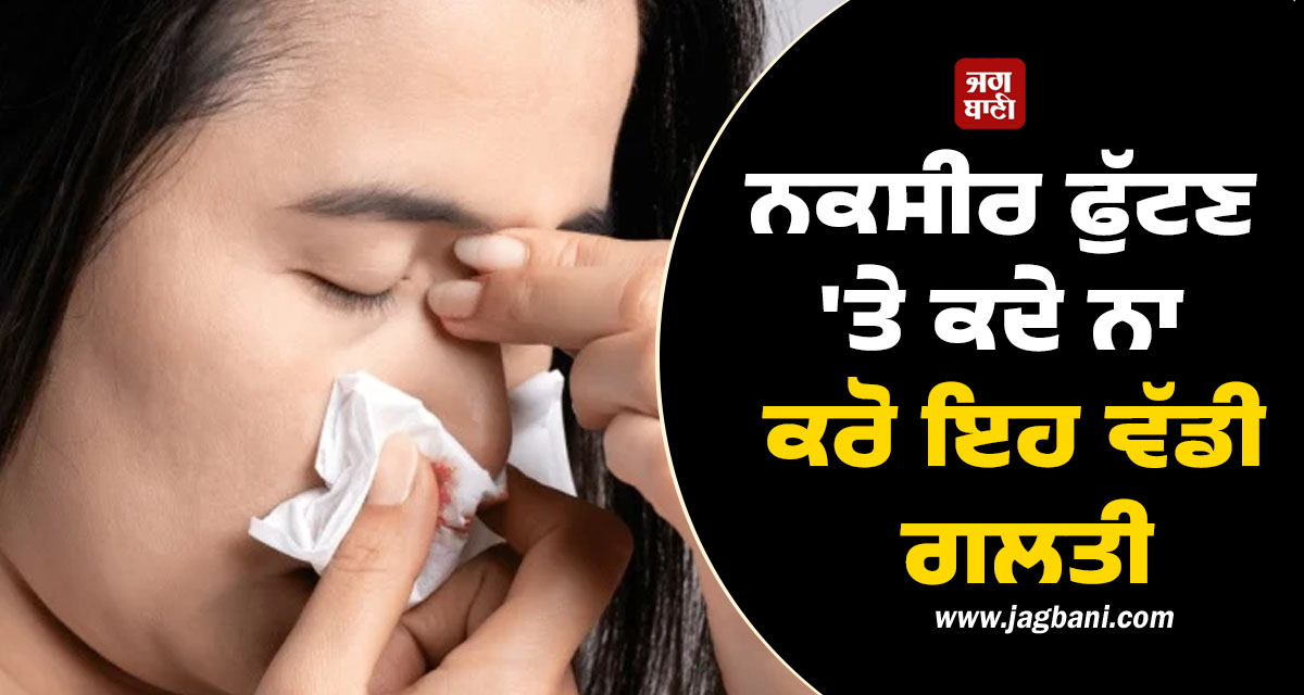 ਸਾਵਧਾਨ! ਨਕਸੀਰ ਫੁੱਟਣ 'ਤੇ ਕਦੇ ਨਾ ਕਰੋ ਇਹ ਵੱਡੀ ਗਲਤੀ; ਜਾਣੋ ਖੂਨ ਰੋਕਣ ਦਾ ਸਹੀ ਤਰੀਕਾ ਤੇ ਬਚਾਅ ਦੇ ਉਪਾਅ