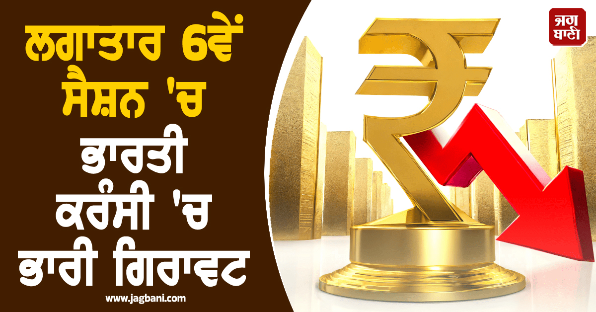 ਲਗਾਤਾਰ 6ਵੇਂ ਸੈਸ਼ਨ 'ਚ ਭਾਰਤੀ ਕਰੰਸੀ 'ਚ ਭਾਰੀ ਗਿਰਾਵਟ, ਡਾਲਰ ਮੁਕਾਬਲੇ ਸਭ ਤੋਂ ਹੇਠਲੇ ਪੱਧਰ 'ਤੇ ਪਹੁੰਚਿਆ ਰੁਪਿਆ