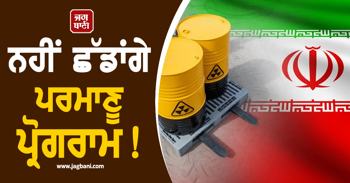 ਨਹੀਂ ਛੱਡਾਂਗੇ ਪਰਮਾਣੂ ਪ੍ਰੋਗਰਾਮ ! ਮੁੜ ਅੜ ਗਿਆ ਈਰਾਨ, ਯੂਰੇਨੀਅਮ ਬਾਰੇ ਵੀ ਕਹਿ'ਤੀ ਵੱਡੀ ਗੱਲ