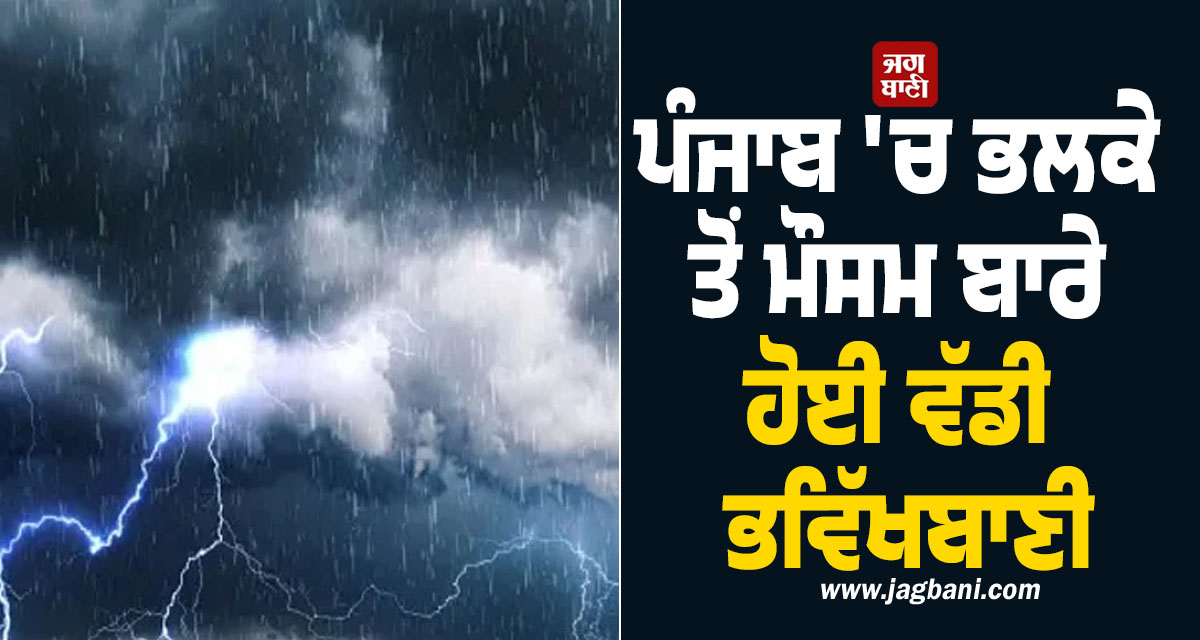 ਪੰਜਾਬ 'ਚ ਭਲਕੇ ਤੋਂ ਮੌਸਮ ਬਾਰੇ ਹੋਈ ਵੱਡੀ ਭਵਿੱਖਬਾਣੀ, ਪੜ੍ਹੋ ਵਿਭਾਗ ਦੀ ਤਾਜ਼ਾ ਰਿਪੋਰਟ, ਘਰੋਂ ਨਿਕਲਣ ਤੋਂ...
