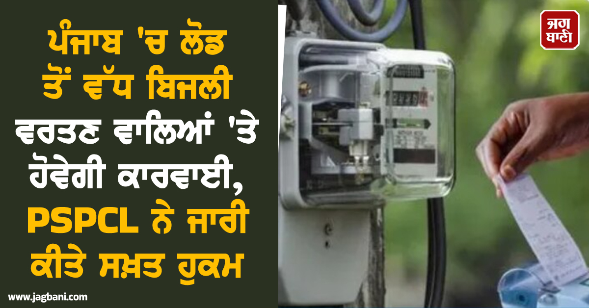 ਪੰਜਾਬ 'ਚ ਲੋਡ ਤੋਂ ਵੱਧ ਬਿਜਲੀ ਵਰਤਣ ਵਾਲਿਆਂ 'ਤੇ ਹੋਵੇਗੀ ਕਾਰਵਾਈ, PSPCL ਨੇ ਜਾਰੀ ਕੀਤੇ ਸਖ਼ਤ ਹੁਕਮ