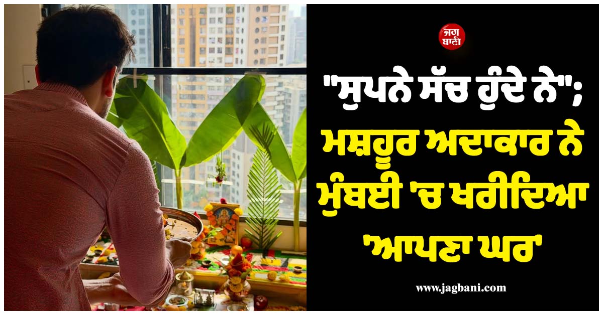 ਮਸ਼ਹੂਰ ਅਦਾਕਾਰ ਨੇ ਮੁੰਬਈ 'ਚ ਖਰੀਦਿਆ 'ਆਪਣਾ ਆਲੀਸ਼ਾਨ ਘਰ', ਸਾਂਝੀਆਂ ਕੀਤੀਆਂ ਗ੍ਰਹਿ ਪ੍ਰਵੇਸ਼ ਦੀਆਂ ਤਸਵੀਰਾਂ