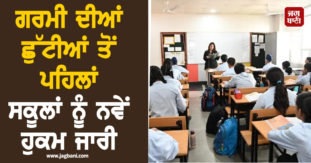 ਗਰਮੀ ਦੀਆਂ ਛੁੱਟੀਆਂ ਤੋਂ ਪਹਿਲਾਂ ਸਕੂਲਾਂ ਨੂੰ ਨਵੇਂ ਹੁਕਮ ਜਾਰੀ, ਇਸ ਤਾਰੀਖ਼ ਤੱਕ ਮਿਲਿਆ ਅਲਟੀਮੇਟਮ