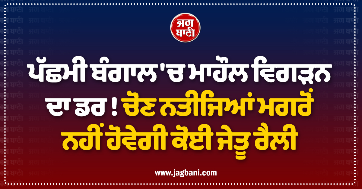ਪੱਛਮੀ ਬੰਗਾਲ ''ਚ ਮਾਹੌਲ ਵਿਗੜਨ ਦਾ ਡਰ ! ਚੋਣ ਨਤੀਜਿਆਂ ਮਗਰੋਂ ਨਹੀਂ ਹੋਵੇਗੀ ਕੋਈ ਜੇਤੂ ਰੈਲੀ