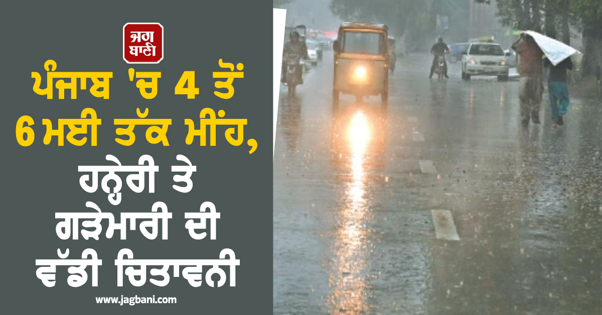 ਪੰਜਾਬ ''ਚ 4 ਤੋਂ 6 ਮਈ ਤੱਕ ਮੀਂਹ, ਹਨ੍ਹੇਰੀ ਤੇ ਗੜੇਮਾਰੀ ਦੀ ਵੱਡੀ ਚਿਤਾਵਨੀ, ਇਨ੍ਹਾਂ ਜ਼ਿਲ੍ਹਿਆਂ ''ਚ Alert ਜਾਰੀ