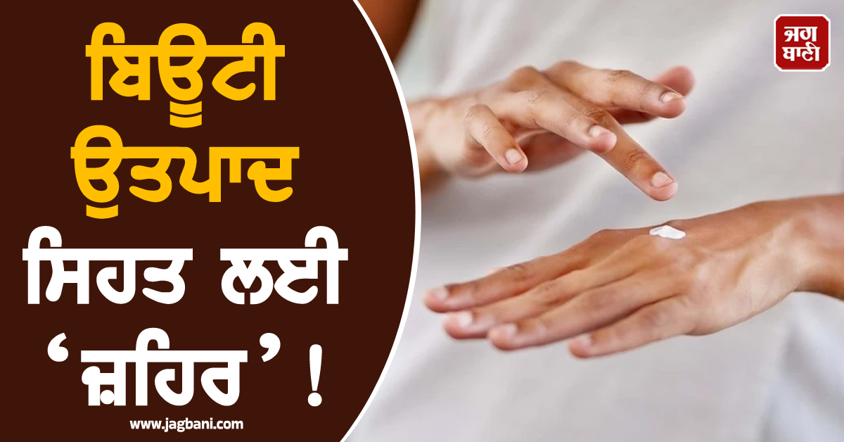 ਬਿਊਟੀ ਉਤਪਾਦ ਸਿਹਤ ਲਈ ‘ਜ਼ਹਿਰ’! WHO ਨੇ ਦਿੱਤੀ ਗੰਭੀਰ ਚੇਤਾਵਨੀ