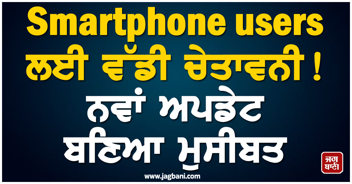 Smartphone users ਲਈ ਵੱਡੀ ਚੇਤਾਵਨੀ! ਨਵਾਂ ਅਪਡੇਟ ਬਣਿਆ ਮੁਸੀਬਤ, ਤੁਰੰਤ ਲਗਾਈ ਗਈ ਰੋਕ
