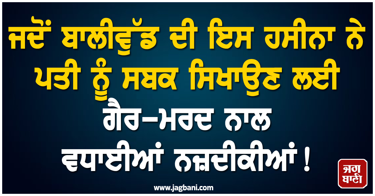 ਜਦੋਂ ਬਾਲੀਵੁੱਡ ਦੀ ਇਸ ਹਸੀਨਾ ਨੇ ਪਤੀ ਨੂੰ ਸਬਕ ਸਿਖਾਉਣ ਲਈ ਗੈਰ-ਮਰਦ ਨਾਲ ਵਧਾਈਆਂ ਨਜ਼ਦੀਕੀਆਂ !