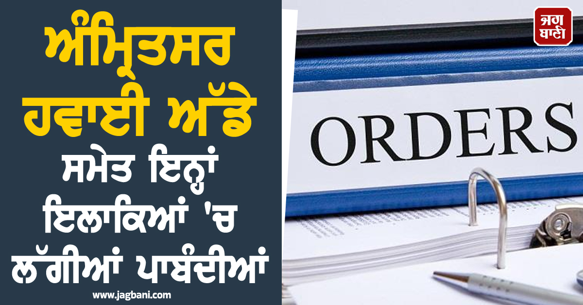 ਅੰਮ੍ਰਿਤਸਰ ਹਵਾਈ ਅੱਡੇ ਸਮੇਤ ਇਨ੍ਹਾਂ ਇਲਾਕਿਆਂ 'ਚ ਲੱਗੀਆਂ ਪਾਬੰਦੀਆਂ