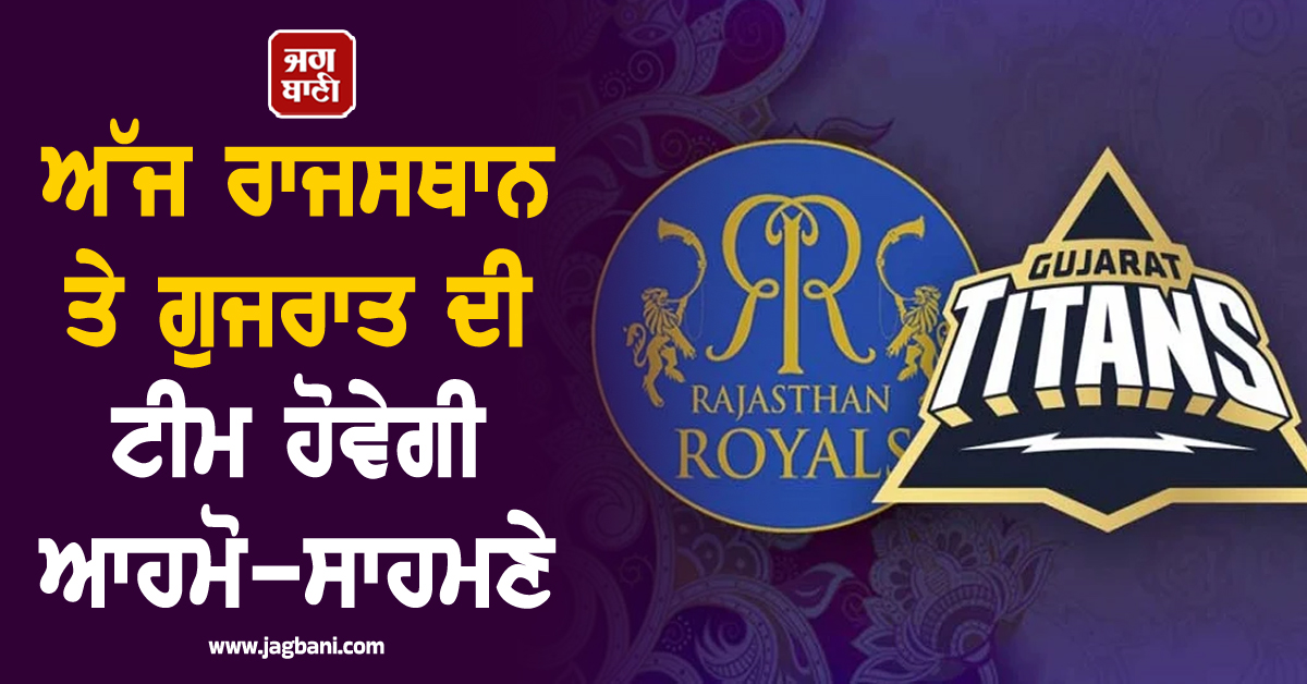 ਅੱਜ ਰਾਜਸਥਾਨ ਤੇ ਗੁਜਰਾਤ ਦੀ ਟੀਮ ਹੋਵੇਗੀ ਆਹਮੋ-ਸਾਹਮਣੇ, ਇਸ ਬੱਲੇਬਾਜ਼ 'ਤੇ ਰਹੇਗੀ ਸਭ ਦੀ ਨਜ਼ਰ
