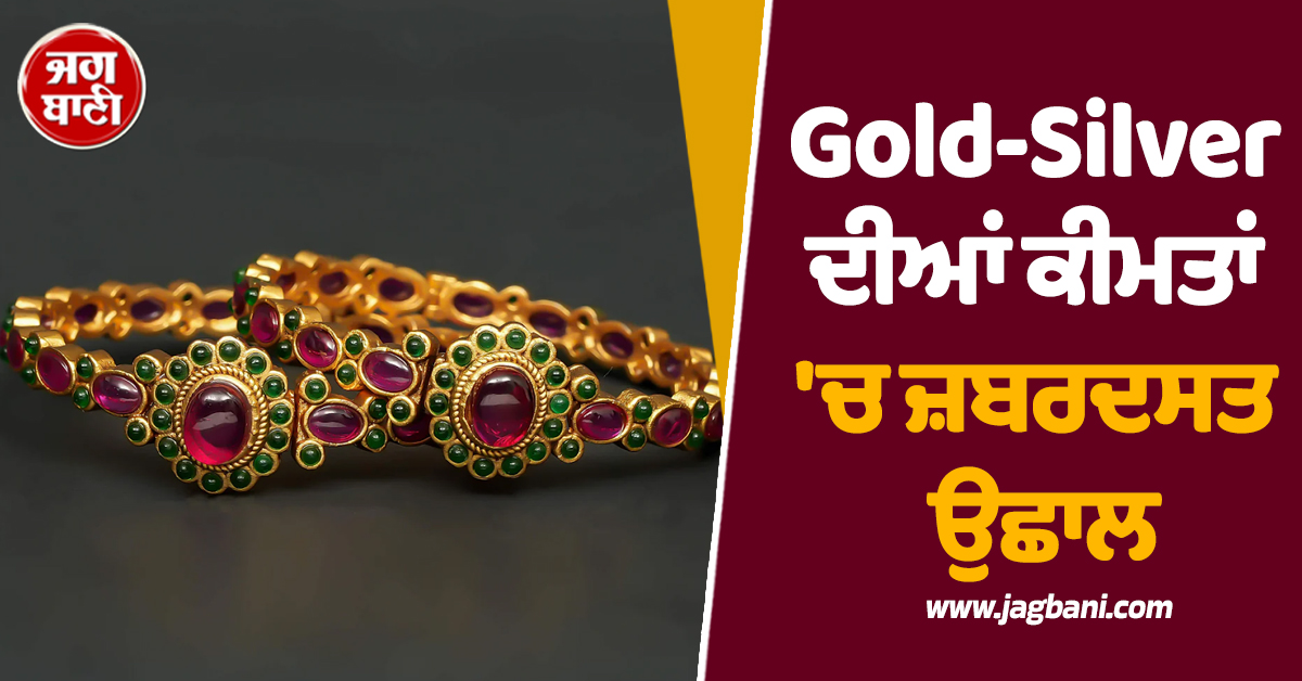 Gold-Silver ਦੀਆਂ ਕੀਮਤਾਂ ''ਚ ਜ਼ਬਰਦਸਤ ਉਛਾਲ, ਚਾਂਦੀ 3,300 ਰੁਪਏ ਚੜ੍ਹੀ, ਜਾਣੋ 24-22-18K ਦੇ ਰੇਟ