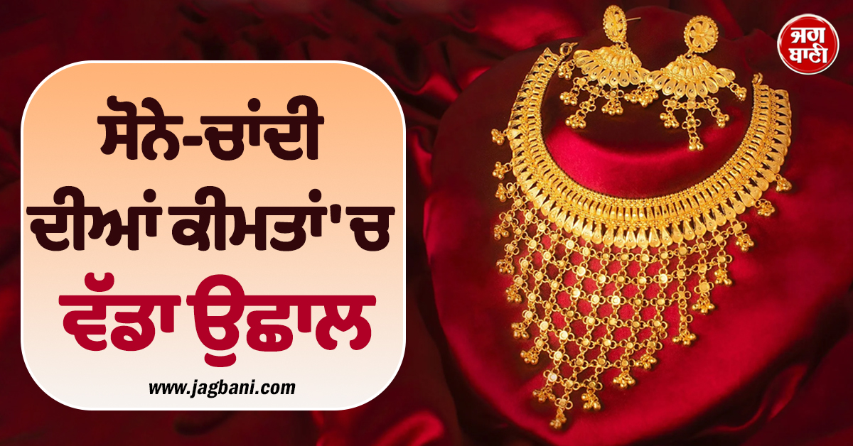 ਸੋਨੇ-ਚਾਂਦੀ ਦੀਆਂ ਕੀਮਤਾਂ 'ਚ ਵੱਡਾ ਉਛਾਲ, ਜਾਣੋ 10GM Gold ਦੇ ਕਿੰਨੇ ਵਧੇ ਭਾਅ