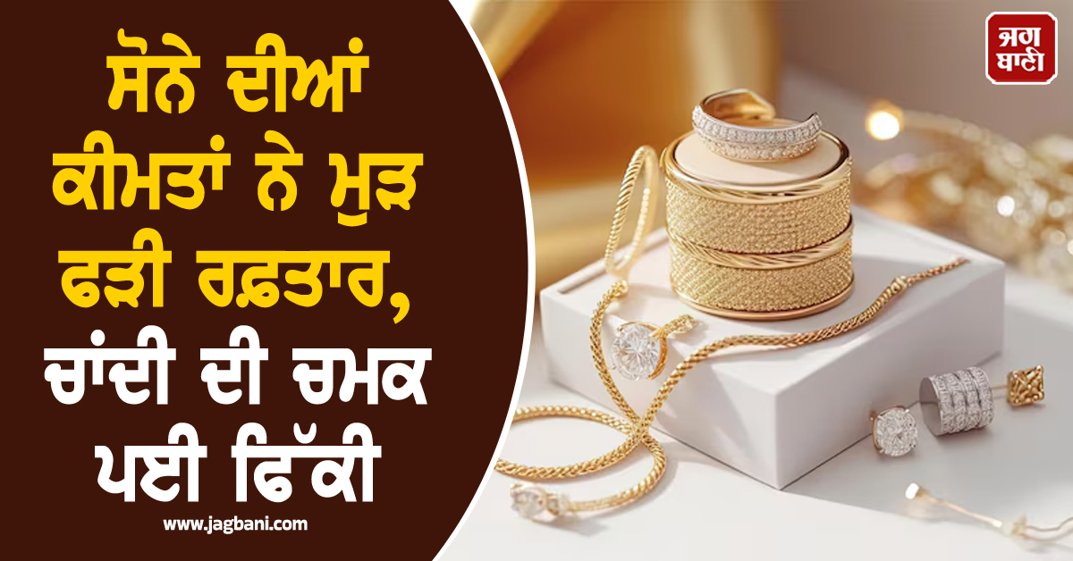 ਸੋਨੇ ਦੀਆਂ ਕੀਮਤਾਂ ਨੇ ਮੁੜ ਫੜੀ ਰਫ਼ਤਾਰ, ਚਾਂਦੀ ਦੀ ਚਮਕ ਪਈ ਫਿੱਕੀ; ਜਾਣੋ ਅੱਜ ਦੇ ਤਾਜ਼ਾ ਭਾਅ