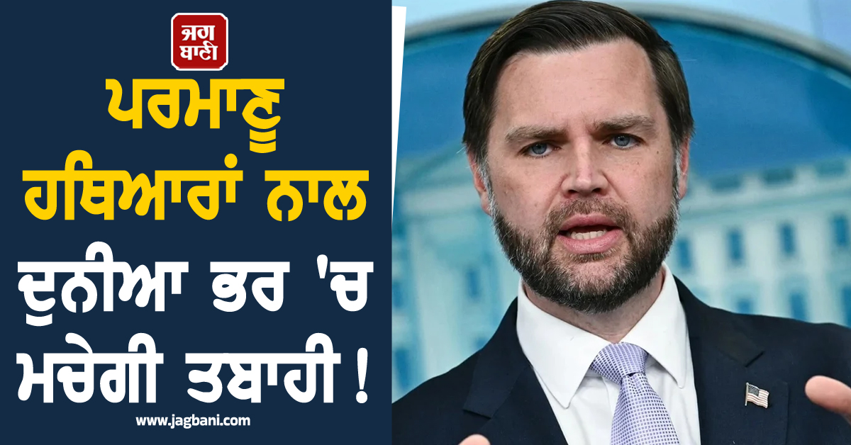 ਪਰਮਾਣੂ ਹਥਿਆਰਾਂ ਨਾਲ ਦੁਨੀਆ ਭਰ 'ਚ ਮਚੇਗੀ ਤਬਾਹੀ ! ਜੇ.ਡੀ. ਵੈਂਸ ਨੇ ਜੰਗ ਦੇ ਦਿੱਤੇ ਸੰਕੇਤ