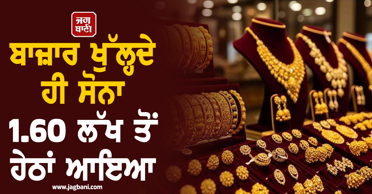ਬਾਜ਼ਾਰ ਖੁੱਲ੍ਹਦੇ ਹੀ ਸੋਨਾ 1.60 ਲੱਖ ਤੋਂ ਹੇਠਾਂ ਆਇਆ, ਜਾਣੋ 18-22-24K ਦਾ ਅੱਜ ਦਾ ਭਾਅ