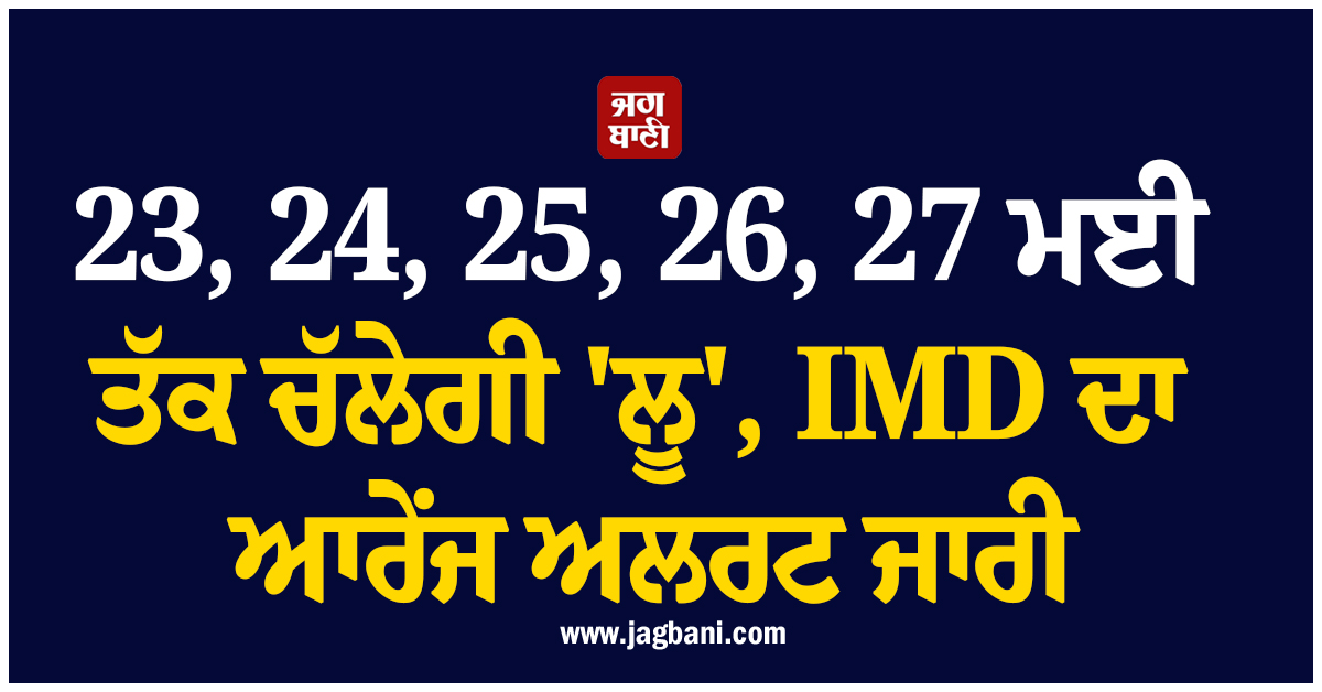 23, 24, 25, 26, 27 ਮਈ ਤੱਕ ਚੱਲੇਗੀ 'ਲੂ', 13 ਸੂਬਿਆਂ 'ਚ IMD ਦਾ ਆਰੇਂਜ ਅਲਰਟ ਜਾਰੀ