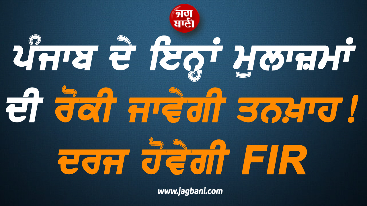 ਵੱਡੀ ਖ਼ਬਰ: ਪੰਜਾਬ ਦੇ ਇਨ੍ਹਾਂ ਮੁਲਾਜ਼ਮਾਂ ਦੀ ਰੋਕੀ ਜਾਵੇਗੀ ਤਨਖ਼ਾਹ! ਦਰਜ ਹੋਵੇਗੀ FIR