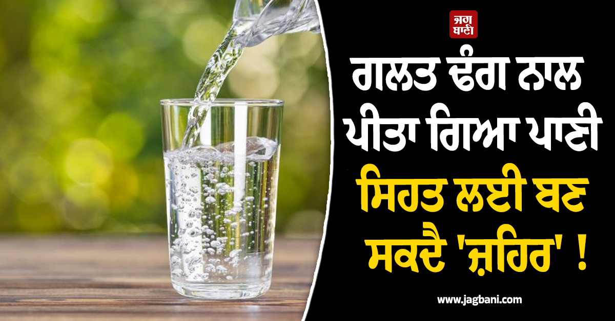 ਗਲਤ ਢੰਗ ਨਾਲ ਪੀਤਾ ਗਿਆ ਪਾਣੀ ਸਿਹਤ ਲਈ ਬਣ ਸਕਦੈ 'ਜ਼ਹਿਰ' ! ਜਾਣੋ ਕੀ ਹੈ ਸਹੀ ਤਰੀਕਾ