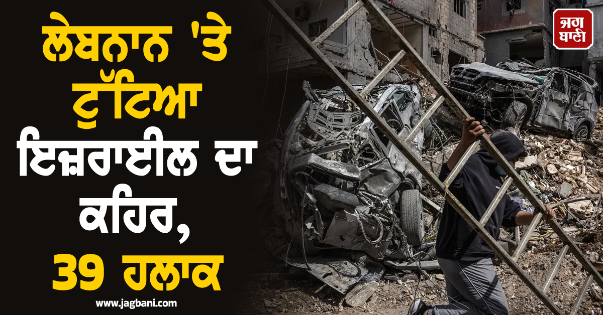 ਲੇਬਨਾਨ 'ਤੇ ਟੁੱਟਿਆ ਇਜ਼ਰਾਈਲ ਦਾ ਕਹਿਰ, ਹਮਲਿਆਂ 'ਚ 39 ਹਲਾਕ