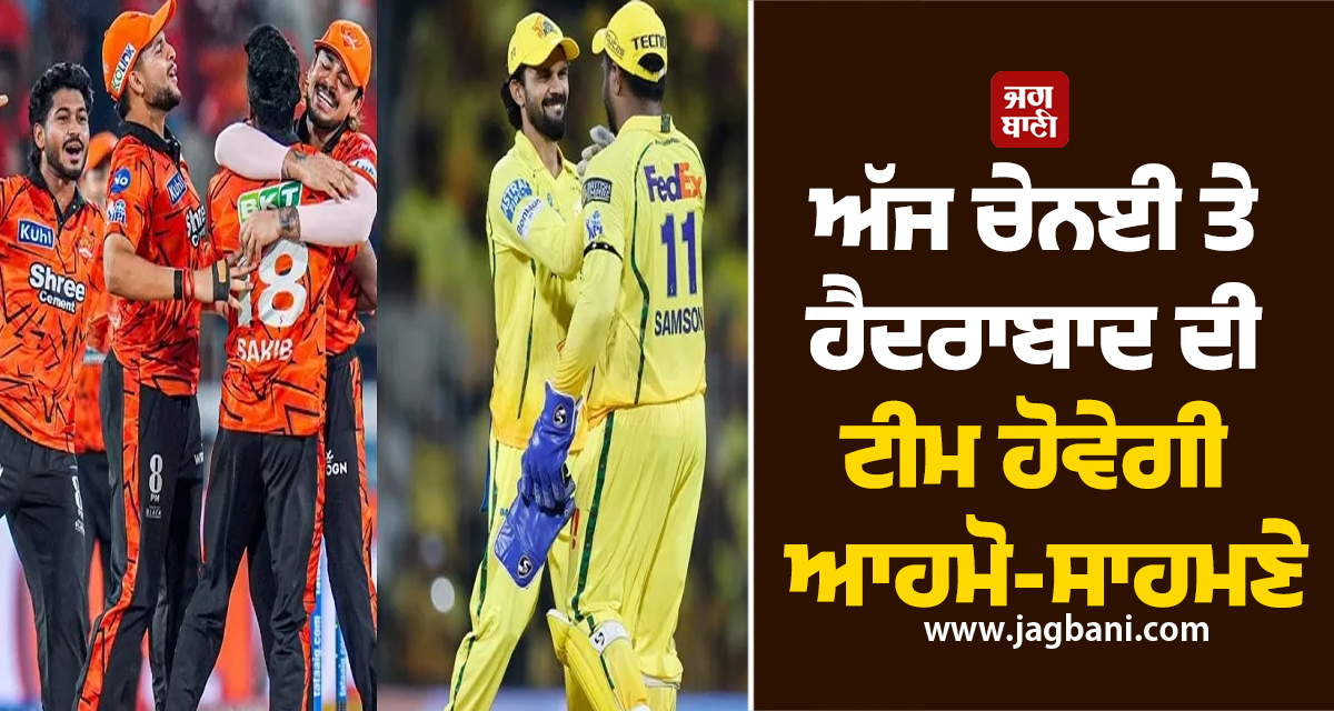 ਅੱਜ ਚੇਨਈ ਤੇ ਹੈਦਰਾਬਾਦ ਦੀ ਟੀਮ ਹੋਵੇਗੀ ਆਹਮੋ-ਸਾਹਮਣੇ, ਬੱਲੇਬਾਜ਼ੀ ’ਚ ਚੰਗਾ ਪ੍ਰਦਰਸ਼ਨ ਕਰਨ ਵਾਲੀ ਟੀਮ...