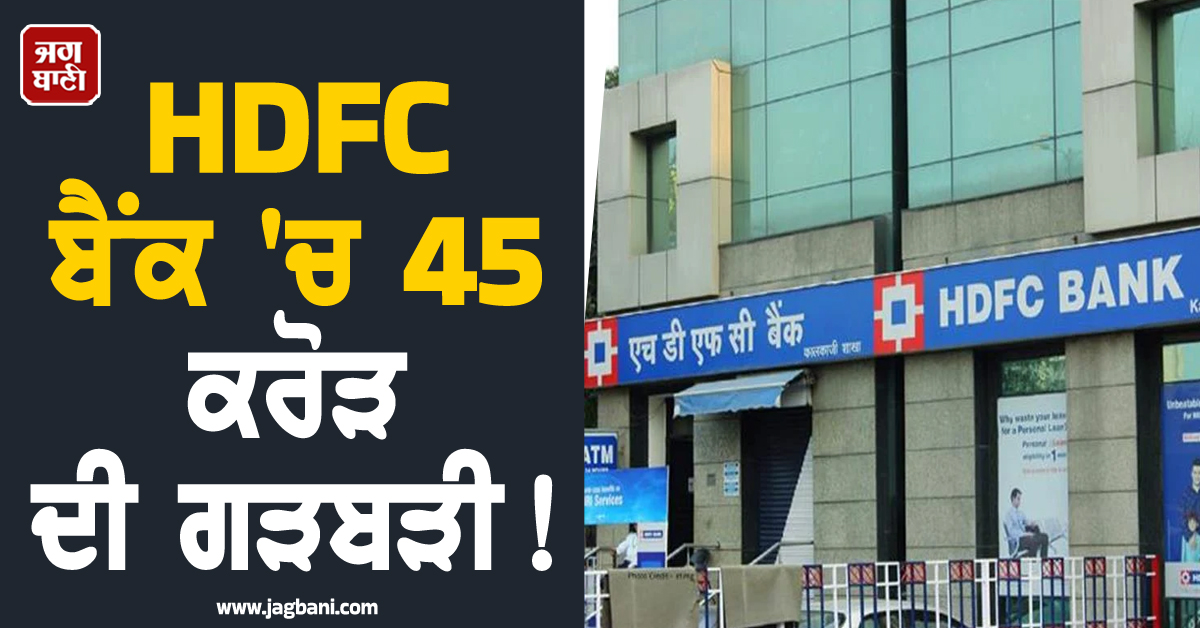 HDFC ''ਚ 45 ਕਰੋੜ ਦੀ ਗੜਬੜੀ! ਸ਼ੇਅਰਾਂ ਚ ਭਾਰੀ ਗਿਰਾਵਟ ਦਰਮਿਆਨ ਬੈਂਕ ਨੇ ਦਿੱਤੀ ਇਹ ਸਫ਼ਾਈ