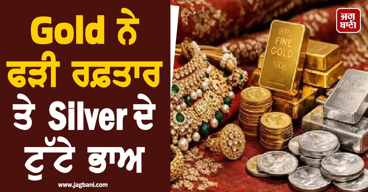 Gold  ਨੇ ਫੜੀ ਰਫ਼ਤਾਰ ਤੇ Silver ਦੇ ਟੁੱਟੇ ਭਾਅ, ਜਾਣੋ 24-22-18K ਸੋਨੇ ਦੇ ਭਾਅ