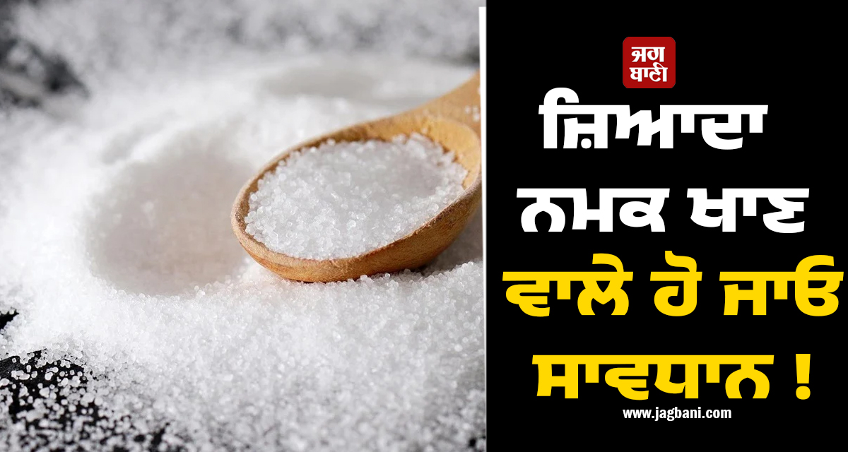 ਜ਼ਿਆਦਾ ਨਮਕ ਖਾਣ ਵਾਲੇ ਹੋ ਜਾਓ ਸਾਵਧਾਨ ! ਸੁਆਦ ਦੀ ਚੁਕਾਉਣੀ ਪੈ ਸਕਦੀ ਹੈ ਭਾਰੀ ਕੀਮਤ